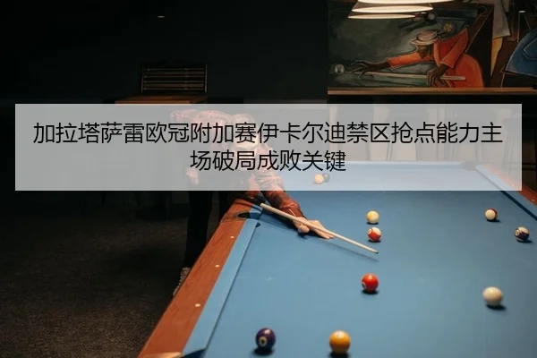 加拉塔萨雷欧冠附加赛伊卡尔迪禁区抢点能力主场破局成败关键