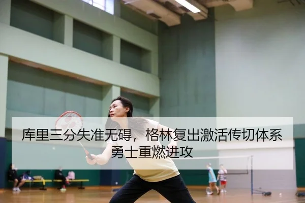 库里三分失准无碍，格林复出激活传切体系勇士重燃进攻
